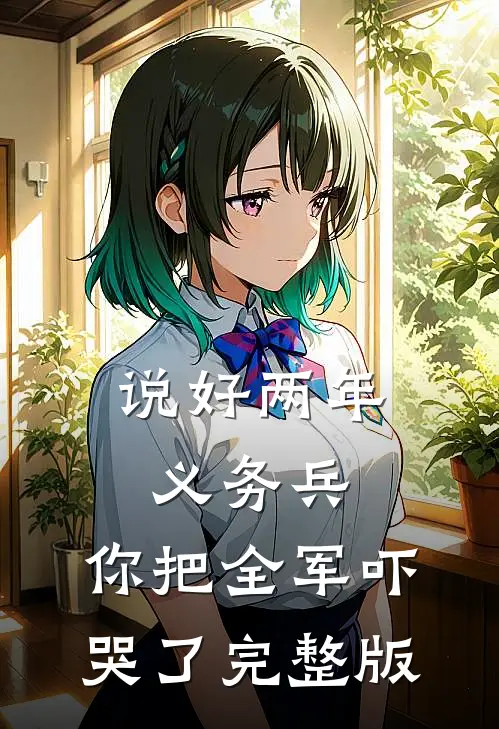 说好两年义务兵，你把全军吓哭了完整版