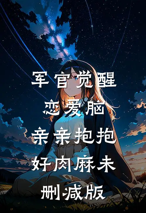 军官觉醒恋爱脑，亲亲抱抱好肉麻未删减版