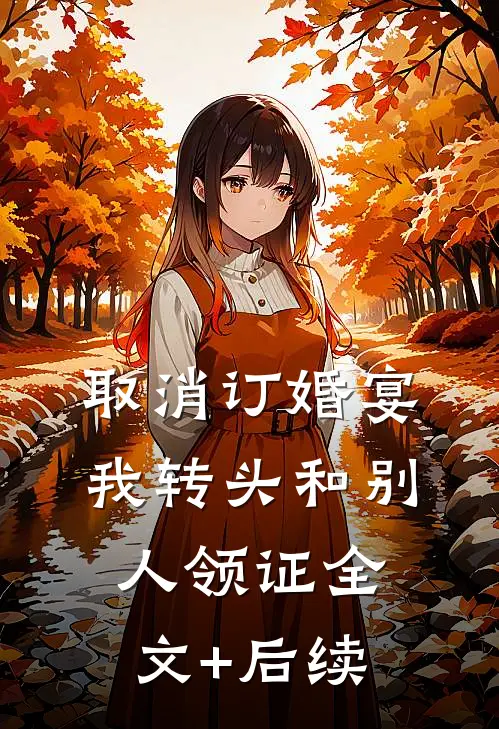 取消订婚宴，我转头和别人领证全文+后续