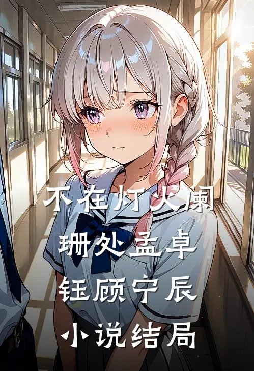 不在灯火阑珊处孟卓钰顾宁辰小说结局