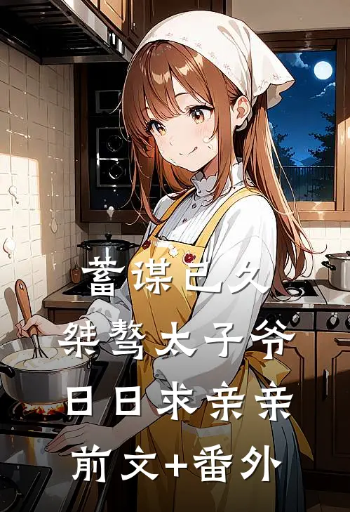 蓄谋已久：桀骜太子爷日日求亲亲前文+番外