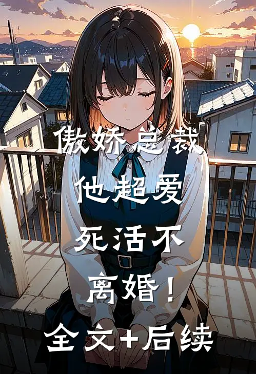 傲娇总裁他超爱，死活不离婚！全文+后续