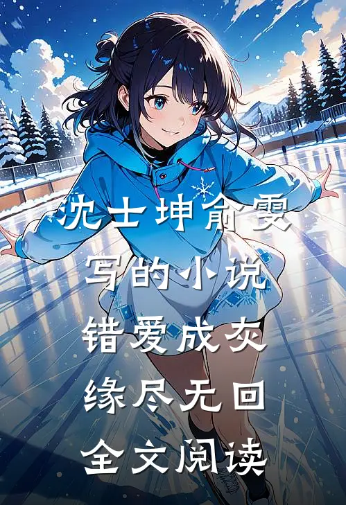 沈士坤俞雯写的小说错爱成灰，缘尽无回全文阅读