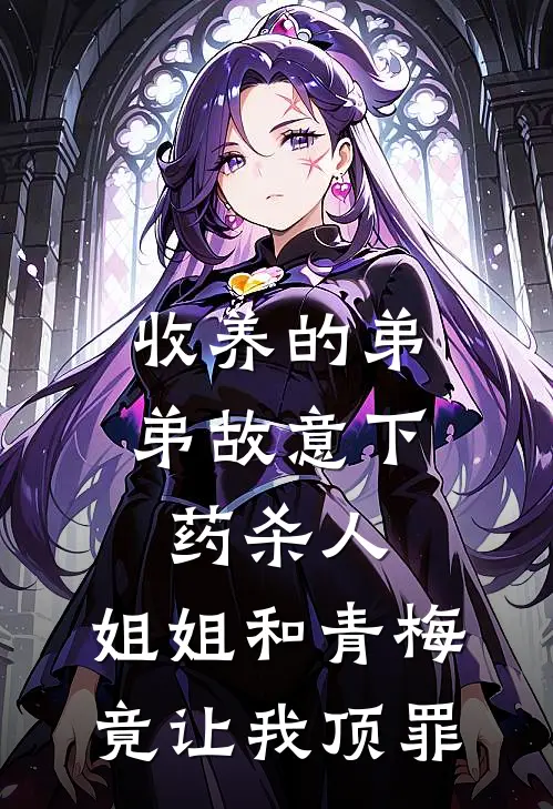 收养的弟弟故意下药杀人，姐姐和青梅竟让我顶罪