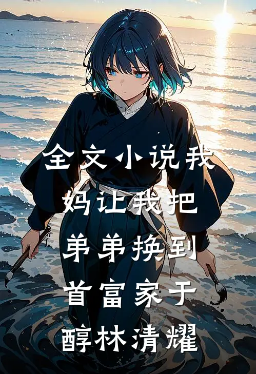 全文小说我妈让我把弟弟换到首富家于醇林清耀