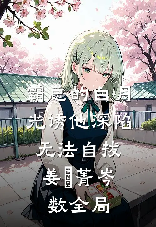 霸总的白月光诱他深陷，无法自拔姜婳菁岑数全局