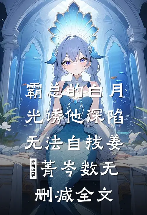霸总的白月光诱他深陷，无法自拔姜婳菁岑数无删减全文