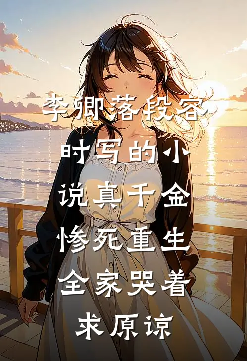 李卿落段容时写的小说真千金惨死重生，全家哭着求原谅