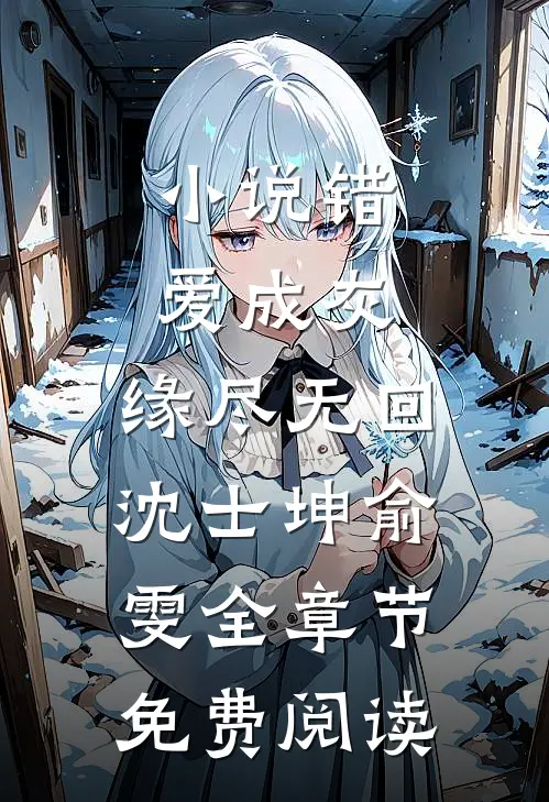 小说错爱成灰，缘尽无回沈士坤俞雯全章节免费阅读