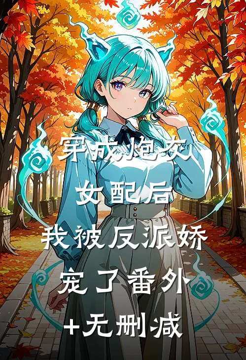 穿成炮灰女配后，我被反派娇宠了番外+无删减