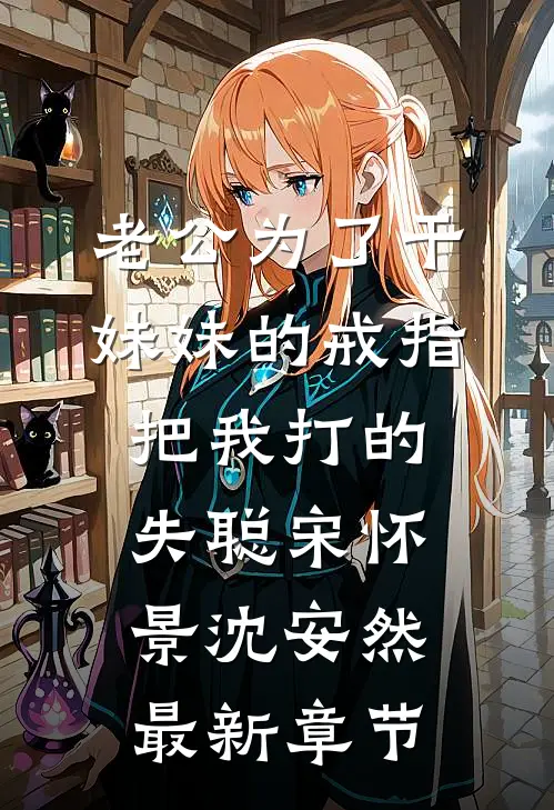 老公为了干妹妹的戒指，把我打的失聪宋怀景沈安然最新章节