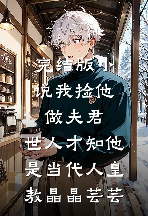 完结版小说我捡他做夫君，世人才知他是当代人皇敖晶晶芸芸