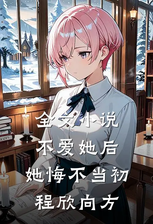 全文小说不爱她后，她悔不当初程欣向方