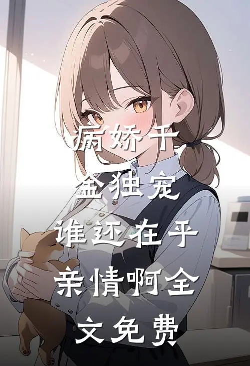 病娇千金独宠，谁还在乎亲情啊全文免费
