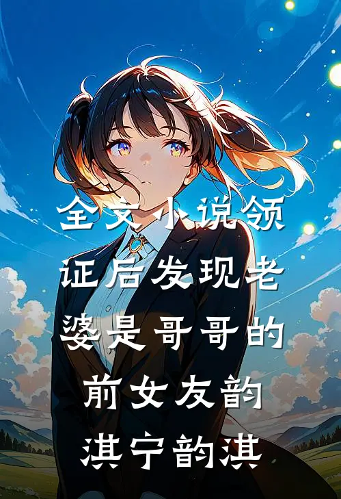 全文小说领证后发现老婆是哥哥的前女友韵淇宁韵淇