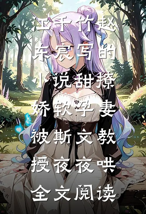 江千竹赵东宸写的小说甜撩，娇软孕妻被斯文教授夜夜哄全文阅读