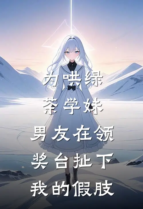为哄绿茶学妹，男友在领奖台扯下我的假肢