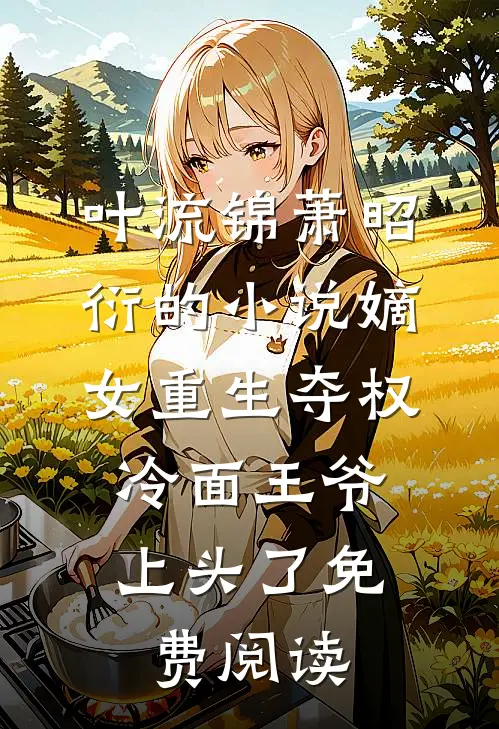 叶流锦萧昭衍的小说嫡女重生夺权，冷面王爷上头了免费阅读