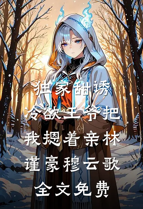 独家甜诱，冷欲王爷把我摁着亲林谨豪穆云歌全文免费