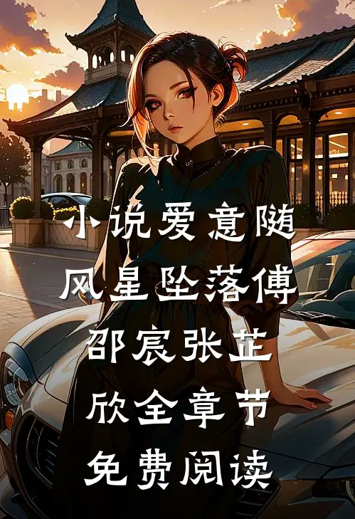 小说爱意随风星坠落傅邵宸张芷欣全章节免费阅读