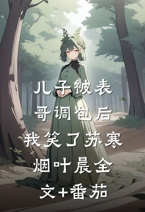 儿子被表哥调包后，我笑了苏寒烟叶晨全文+番茄