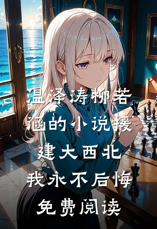 温泽涛柳若涵的小说援建大西北，我永不后悔免费阅读