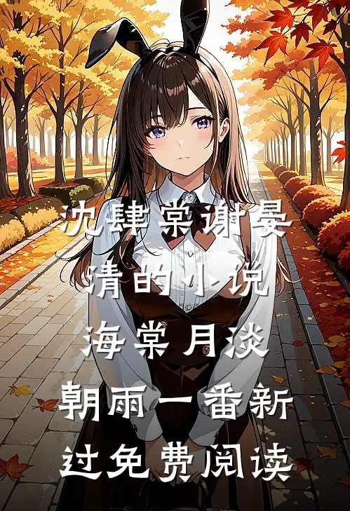 沈肆棠谢晏清的小说海棠月淡，朝雨一番新过免费阅读