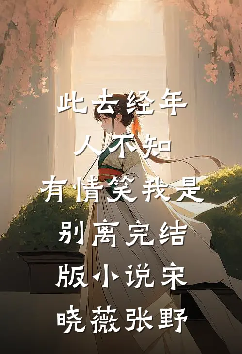 此去经年人不知，有情笑我是别离完结版小说宋晓薇张野
