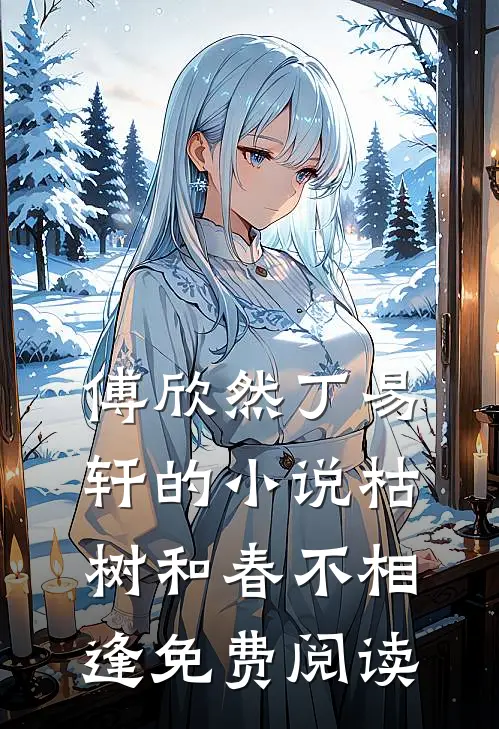 傅欣然丁易轩的小说枯树和春不相逢免费阅读