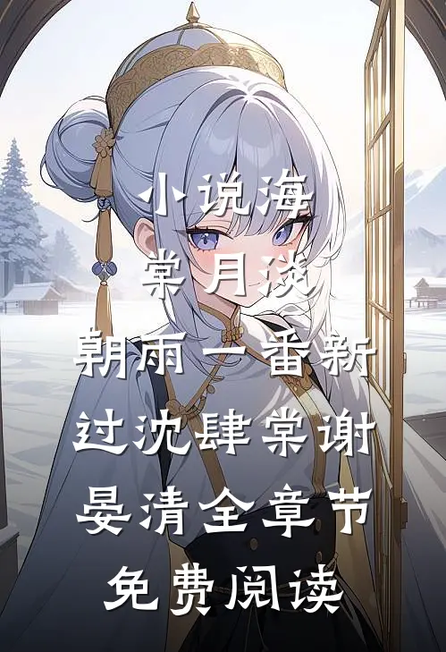 小说海棠月淡，朝雨一番新过沈肆棠谢晏清全章节免费阅读