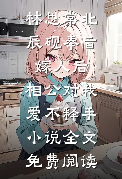 林思棠北辰砚奉旨嫁人后，相公对我爱不释手小说全文免费阅读