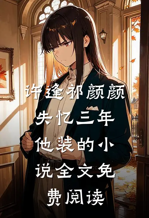 许逢祁颜颜失忆三年，他装的小说全文免费阅读
