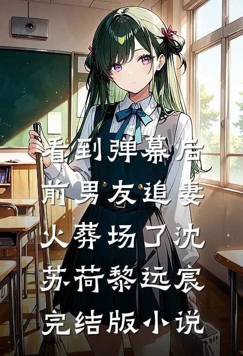 看到弹幕后，前男友追妻火葬场了沈苏荷黎远宸完结版小说