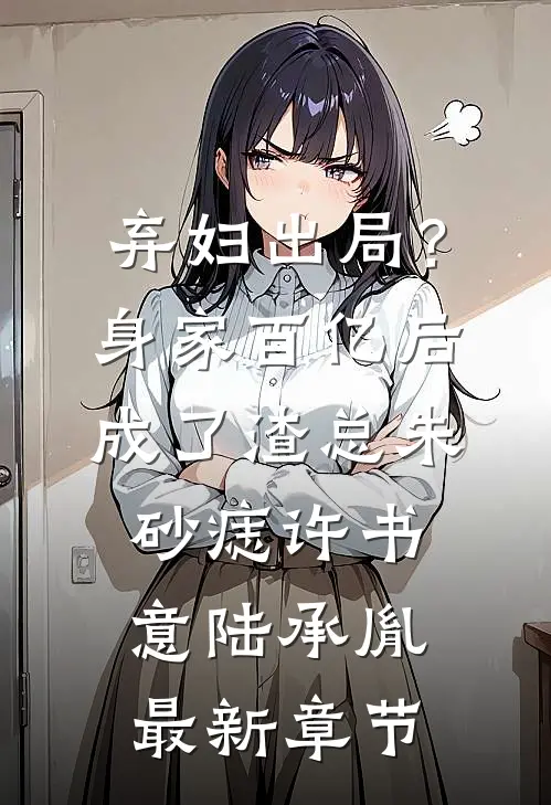 弃妇出局？身家百亿后成了渣总朱砂痣许书意陆承胤最新章节