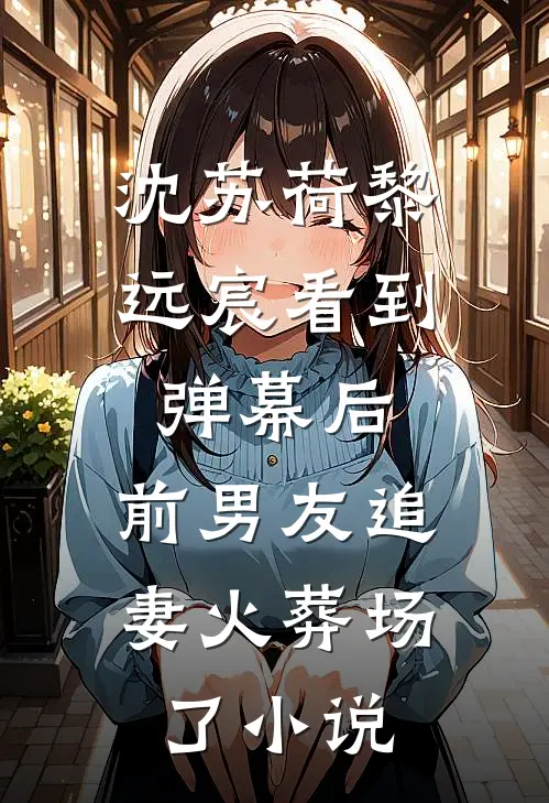 沈苏荷黎远宸看到弹幕后，前男友追妻火葬场了小说