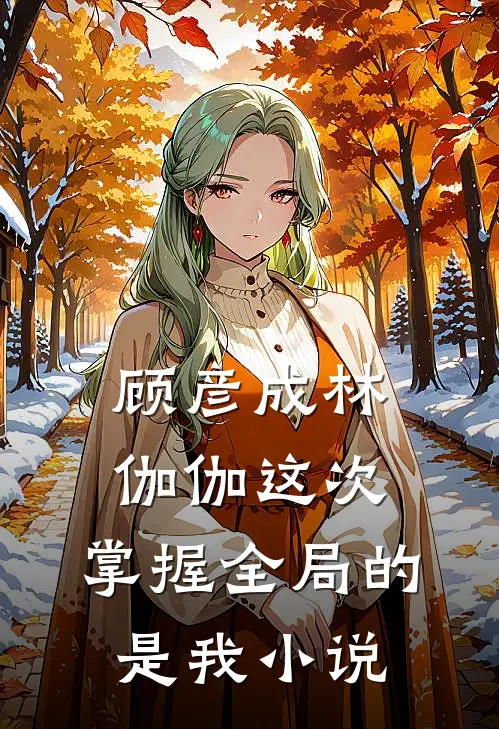 顾彦成林伽伽这次，掌握全局的是我小说