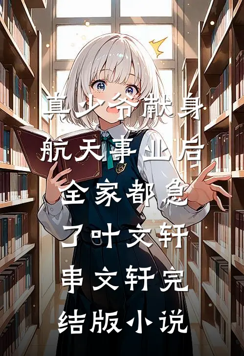 真少爷献身航天事业后，全家都急了叶文轩串文轩完结版小说
