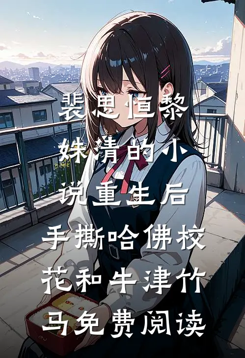 裴思恒黎姝清的小说重生后，手撕哈佛校花和牛津竹马免费阅读