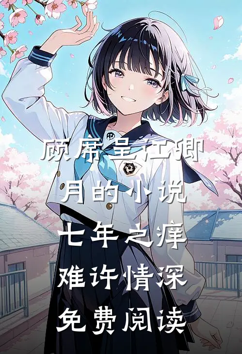 顾席呈江卿月的小说七年之痒难许情深免费阅读
