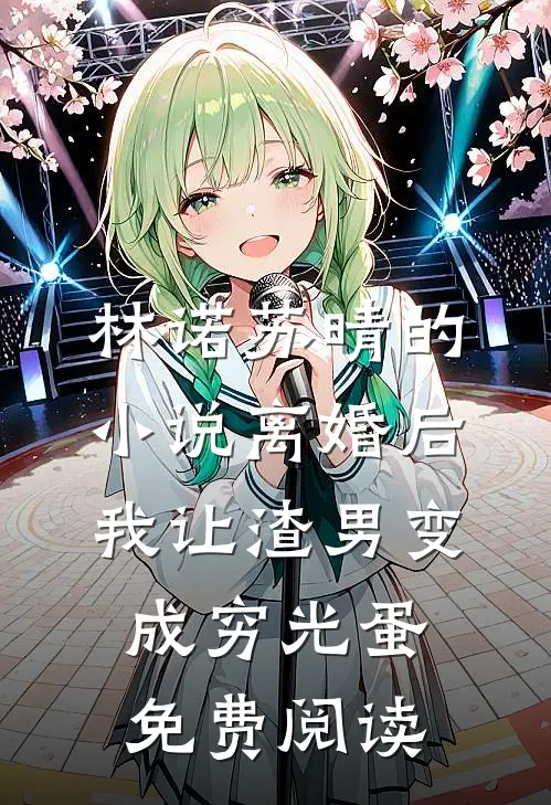 林诺苏晴的小说离婚后我让渣男变成穷光蛋免费阅读