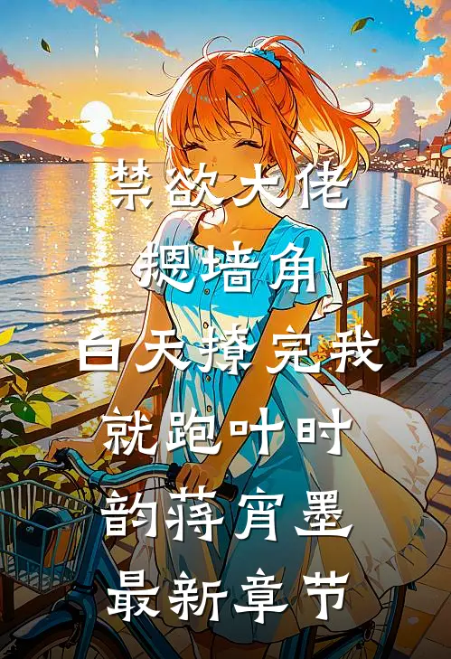 禁欲大佬摁墙角，白天撩完我就跑叶时韵蒋宵墨最新章节