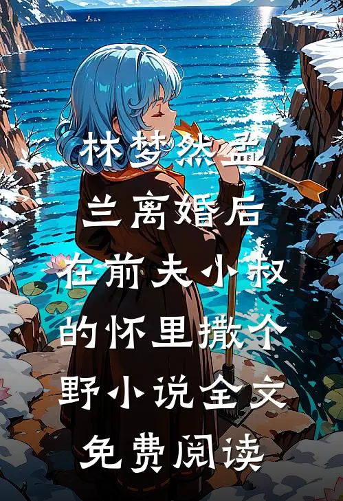 林梦然孟兰离婚后，在前夫小叔的怀里撒个野小说全文免费阅读