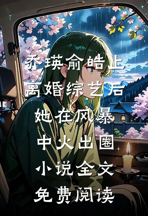 乔瑛俞皓上离婚综艺后，她在风暴中火出圈小说全文免费阅读