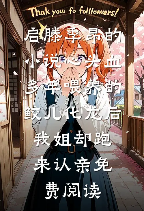 启滕季昂的小说心头血多年喂养的鲛儿化龙后，我姐却跑来认亲免费阅读