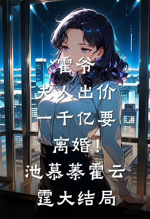 霍爷，夫人出价一千亿要离婚！池慕蓁霍云霆大结局