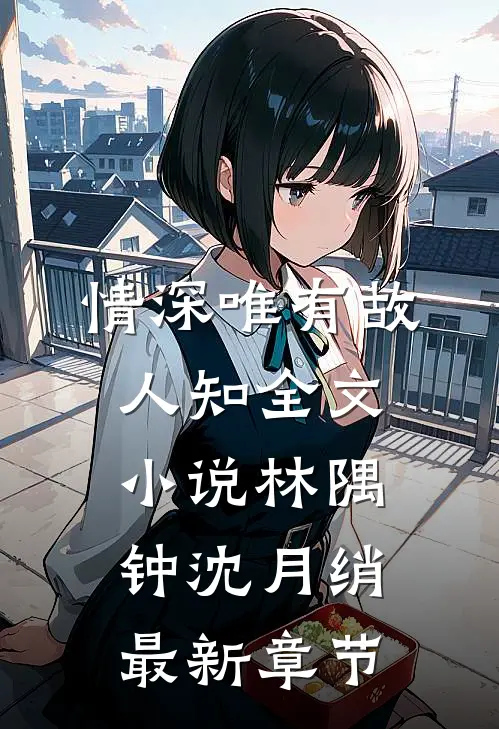 情深唯有故人知全文小说林隅钟沈月绡最新章节