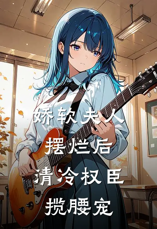 娇软夫人摆烂后，清冷权臣揽腰宠