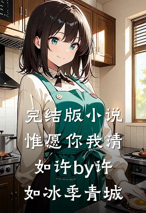 完结版小说惟愿你我清如许by许如冰季青城