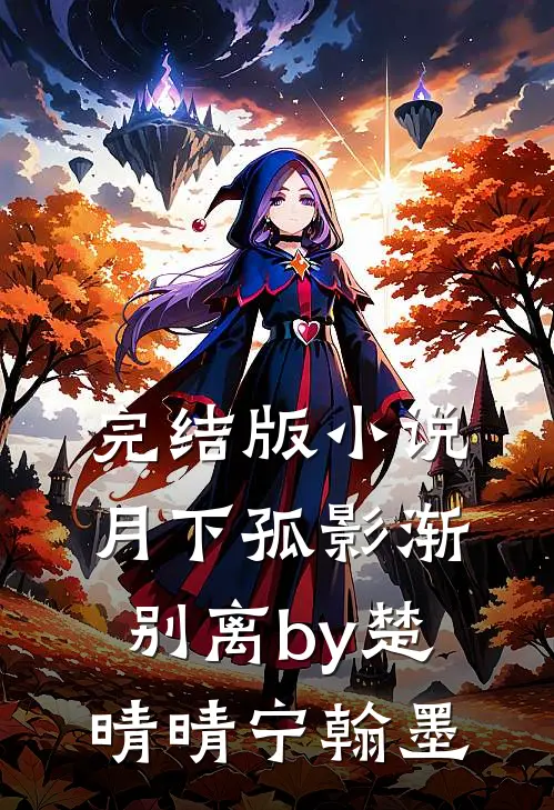 完结版小说月下孤影渐别离by楚晴晴宁翰墨