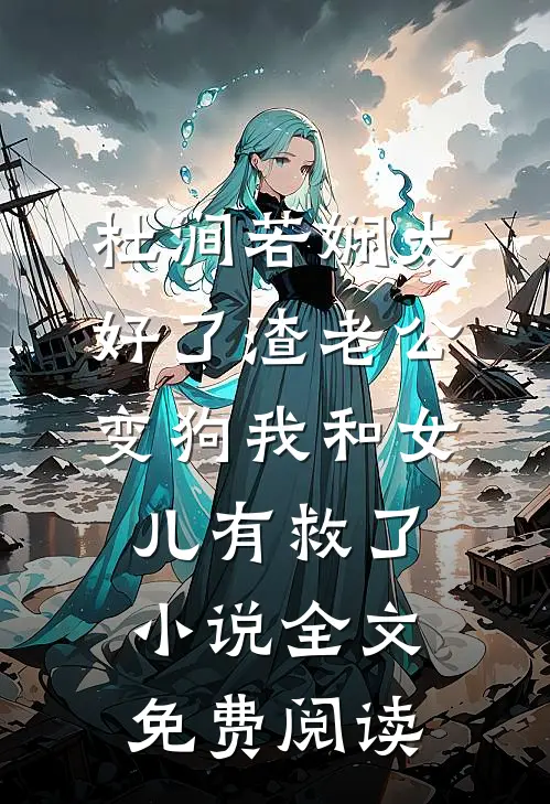 杜涧若娴太好了渣老公变狗我和女儿有救了小说全文免费阅读